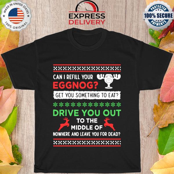 Can I refill your eggnog get you something to eat drive you out to the middle of nowhere and leave you for dead ugly Christmas sweater