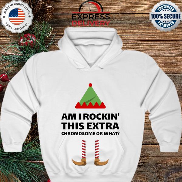 Christmas Elf I rockin' this extra Chromosome or what sweater hoodie