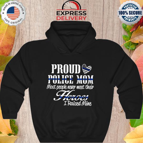 Proud Police Mom most people never meet their Heroes I raised mine s Hoodie